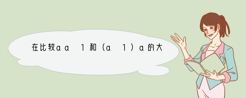 在比较aa 1和（a 1）a的大小时（a是自然数），我们从分析a=1，a=2，a=3